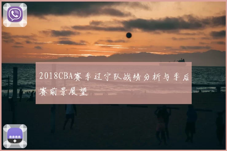 2018CBA赛季辽宁队战绩分析与季后赛前景展望