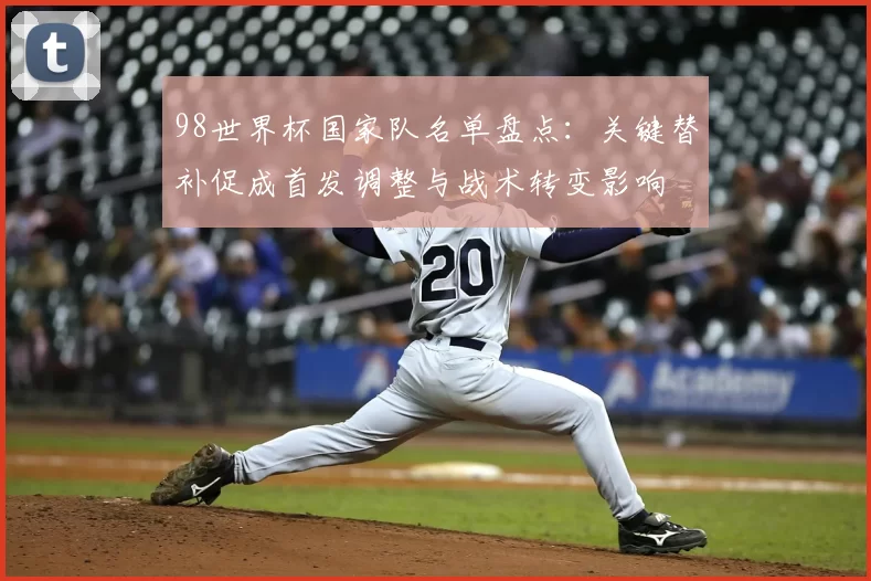 98世界杯国家队名单盘点：关键替补促成首发调整与战术转变影响