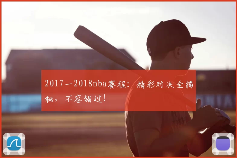 2017一2018nba赛程：精彩对决全揭秘，不容错过！