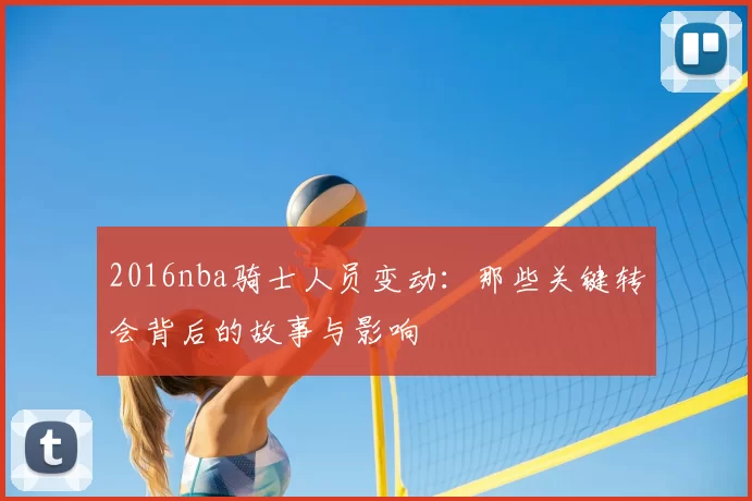 2016nba骑士人员变动：那些关键转会背后的故事与影响