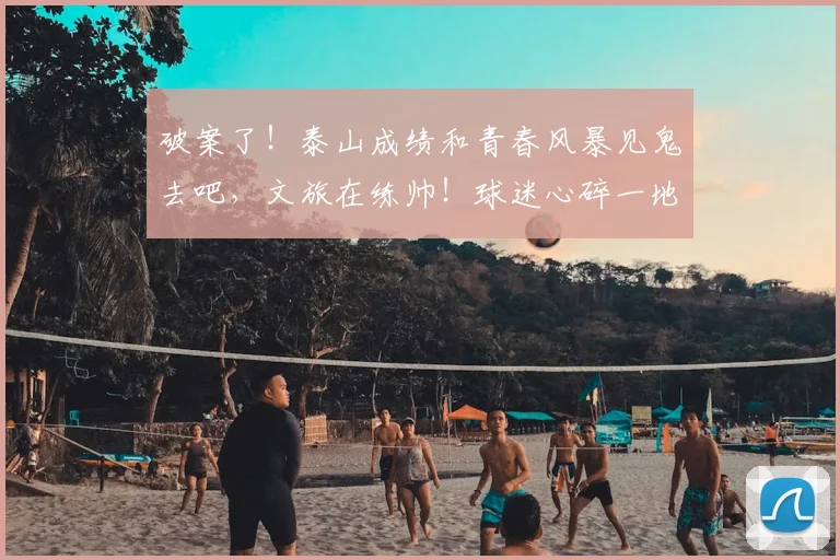 破案了！泰山成绩和青春风暴见鬼去吧，文旅在练帅！球迷心碎一地