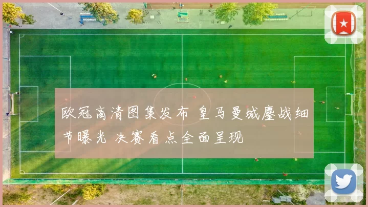 欧冠高清图集发布 皇马曼城鏖战细节曝光 决赛看点全面呈现