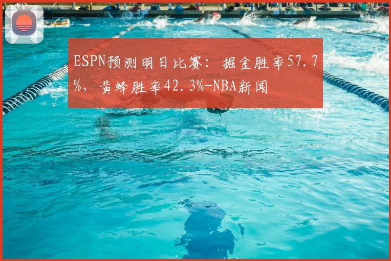 ESPN预测明日比赛：掘金胜率57.7%，黄蜂胜率42.3%-NBA新闻