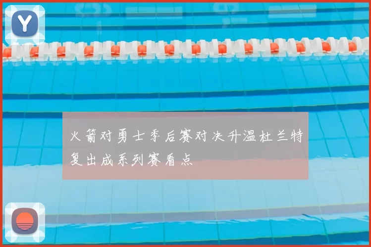 火箭对勇士季后赛对决升温杜兰特复出成系列赛看点