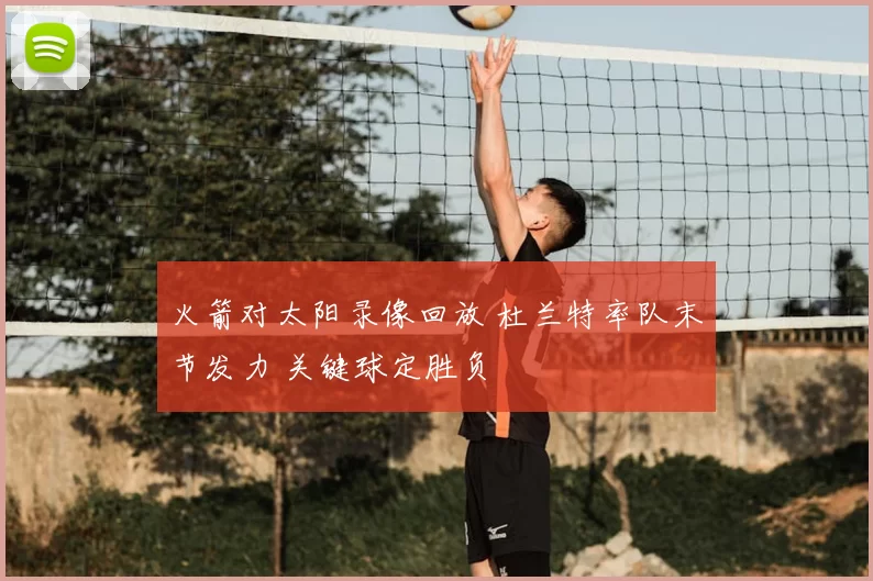 火箭对太阳录像回放 杜兰特率队末节发力 关键球定胜负