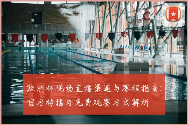 欧洲杯现场直播渠道与赛程指南：官方转播与免费观赛方式解析