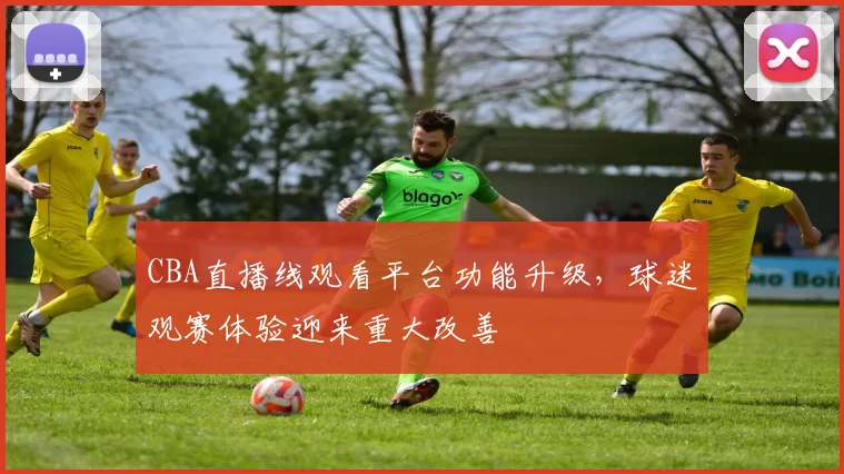 CBA直播线观看平台功能升级,球迷观赛体验迎来重大改善