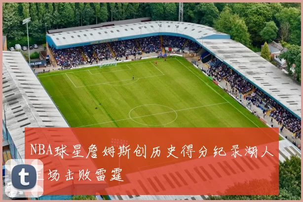 NBA球星詹姆斯创历史得分纪录湖人主场击败雷霆