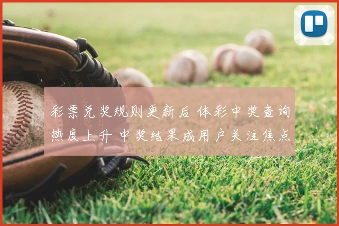 彩票兑奖规则更新后 体彩中奖查询热度上升 中奖结果成用户关注焦点