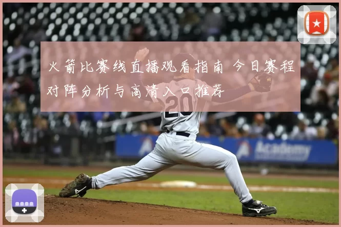 火箭比赛线直播观看指南 今日赛程对阵分析与高清入口推荐
