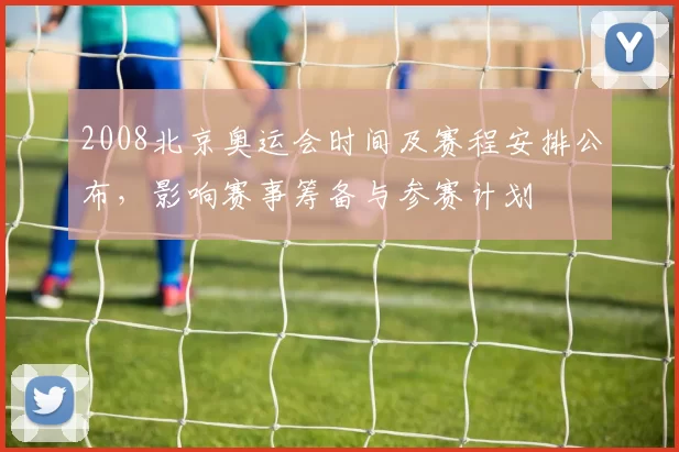 2008北京奥运会时间及赛程安排公布，影响赛事筹备与参赛计划
