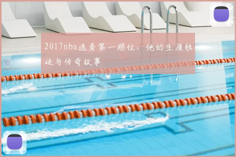 2017nba选秀第一顺位，他的生涯轨迹与传奇故事