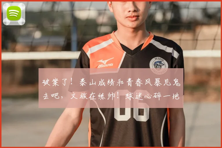 破案了！泰山成绩和青春风暴见鬼去吧，文旅在练帅！球迷心碎一地