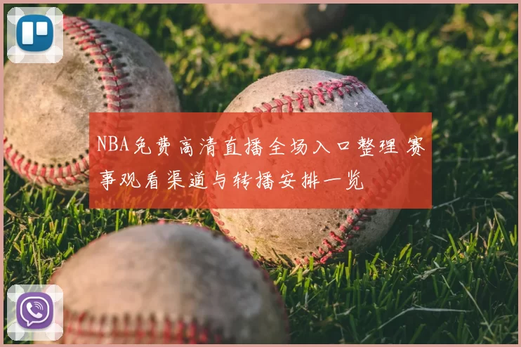 NBA免费高清直播全场入口整理 赛事观看渠道与转播安排一览