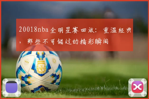 20018nba全明星赛回放：重温经典，那些不可错过的精彩瞬间