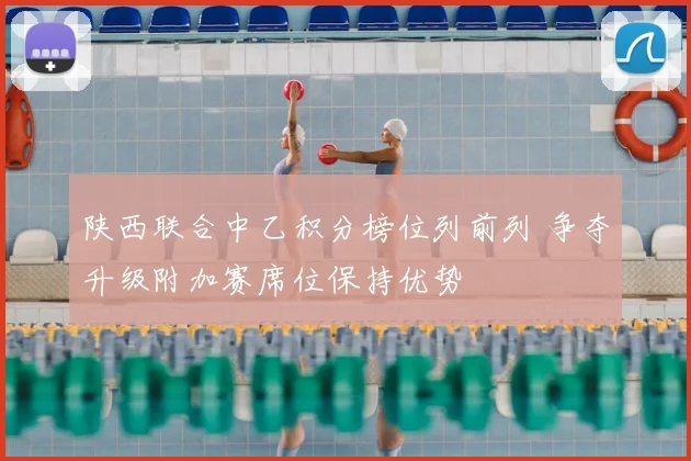 陕西联合中乙积分榜位列前列 争夺升级附加赛席位保持优势