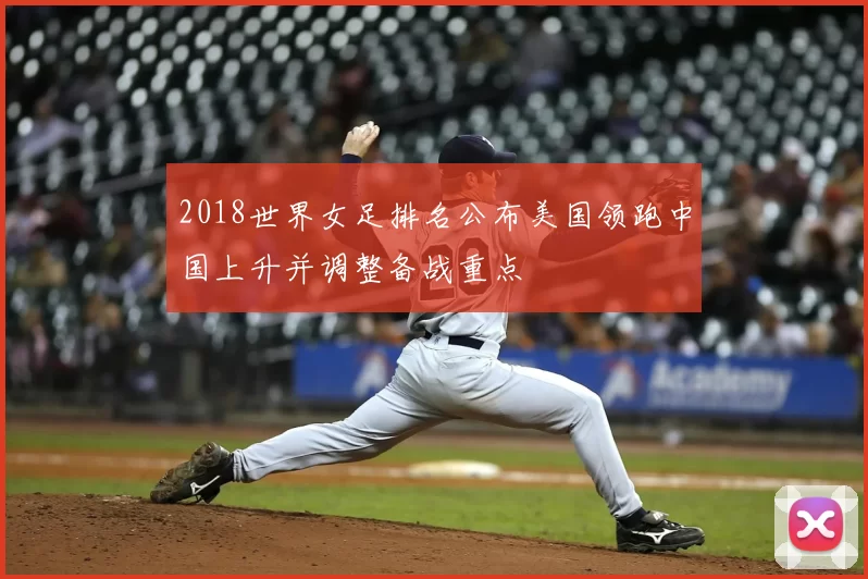 2018世界女足排名公布美国领跑中国上升并调整备战重点
