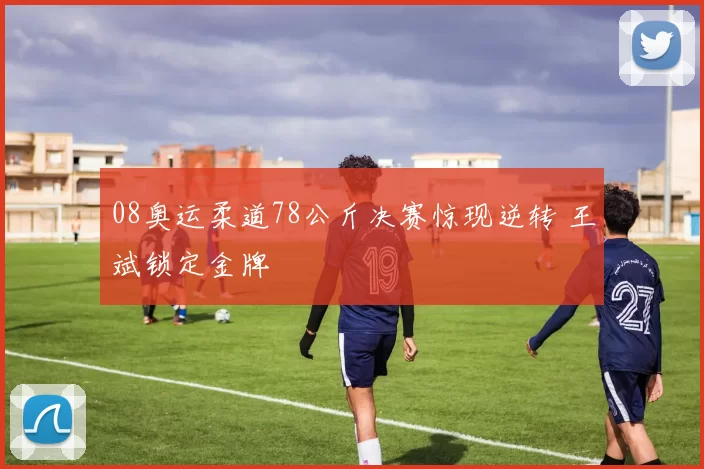 08奥运柔道78公斤决赛惊现逆转 王斌锁定金牌