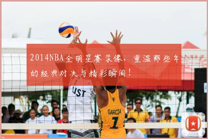 2014NBA全明星赛录像,重温那些年的经典对决与精彩瞬间!