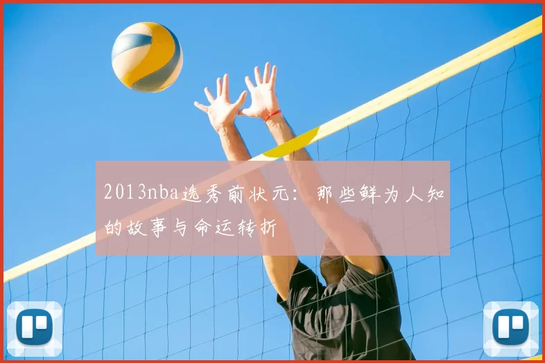 2013nba选秀前状元：那些鲜为人知的故事与命运转折