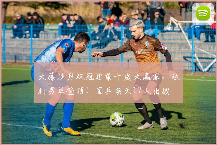 大藤沙月双冠进前十成大赢家,达科男单登顶!国乒明天17人出战