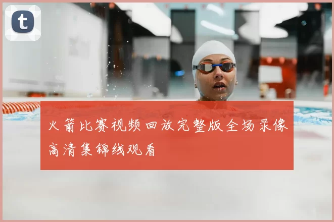 火箭比赛视频回放完整版全场录像高清集锦线观看