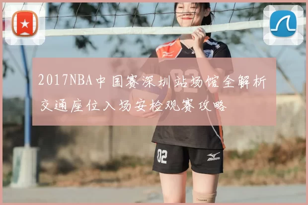 2017NBA中国赛深圳站场馆全解析 交通座位入场安检观赛攻略