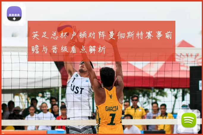 英足总杯卢顿对阵曼彻斯特赛事前瞻与晋级看点解析