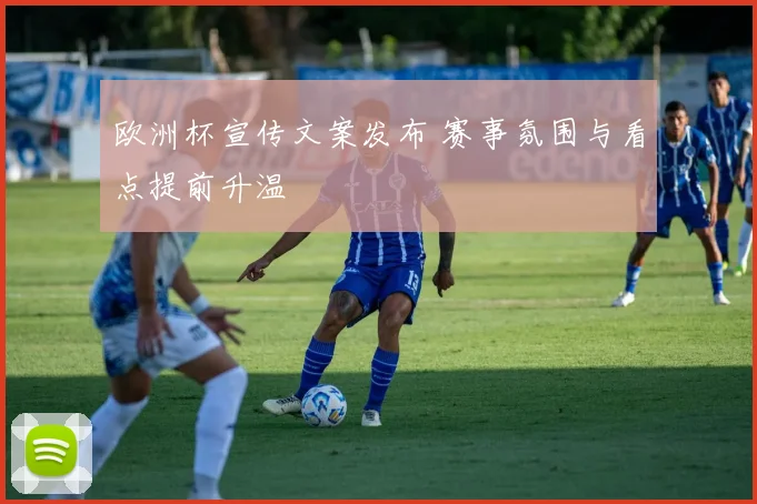 欧洲杯宣传文案发布 赛事氛围与看点提前升温