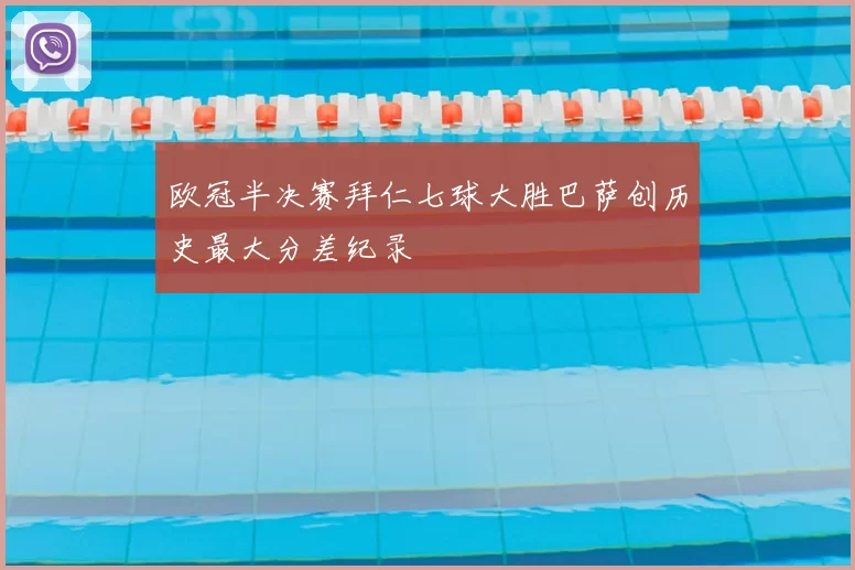 欧冠半决赛拜仁七球大胜巴萨创历史最大分差纪录