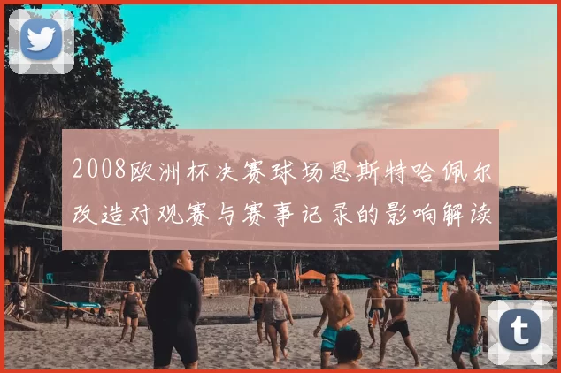 2008欧洲杯决赛球场恩斯特哈佩尔改造对观赛与赛事记录的影响解读