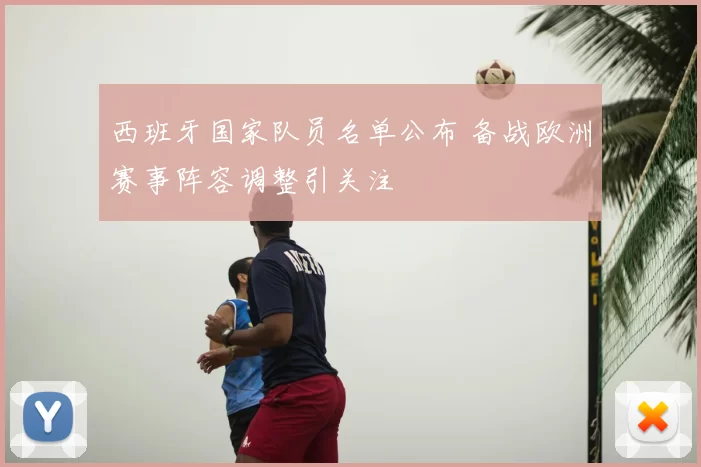 西班牙国家队员名单公布 备战欧洲赛事阵容调整引关注