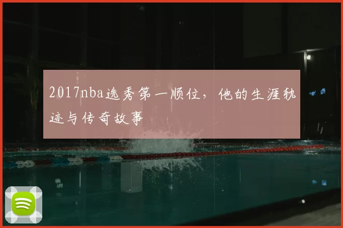 2017nba选秀第一顺位，他的生涯轨迹与传奇故事