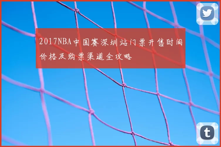 2017NBA中国赛深圳站门票开售时间价格及购票渠道全攻略