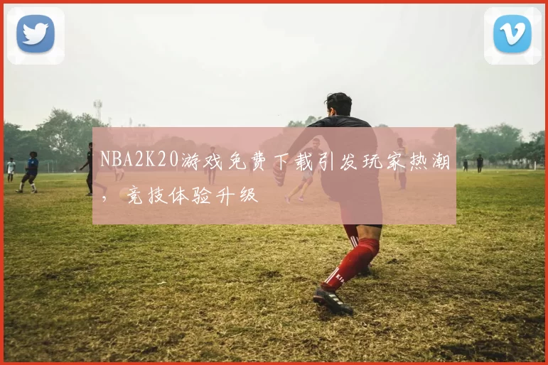 NBA2K20游戏免费下载引发玩家热潮，竞技体验升级
