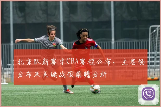 北京队新赛季CBA赛程公布，主客场分布及关键战役前瞻分析
