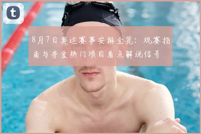 8月7日奥运赛事安排全览：观赛指南与夺金热门项目看点解说信号