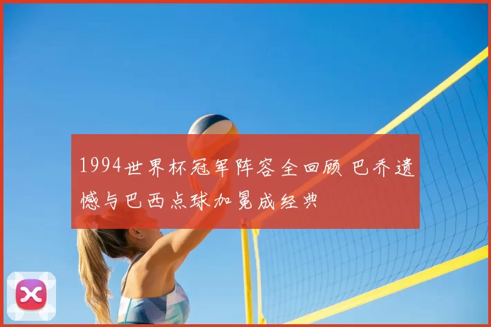 1994世界杯冠军阵容全回顾 巴乔遗憾与巴西点球加冕成经典