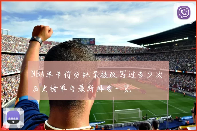 NBA单节得分纪录被改写过多少次 历史榜单与最新排名一览