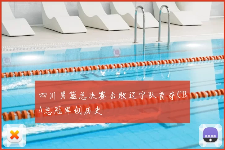 四川男篮总决赛击败辽宁队首夺CBA总冠军创历史