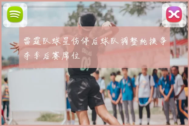 雷霆队球星伤停后球队调整轮换争夺季后赛席位