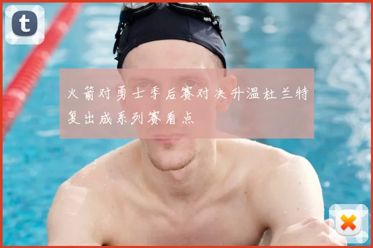火箭对勇士季后赛对决升温杜兰特复出成系列赛看点