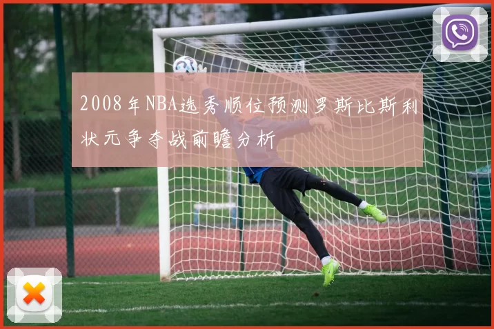 2008年NBA选秀顺位预测罗斯比斯利状元争夺战前瞻分析