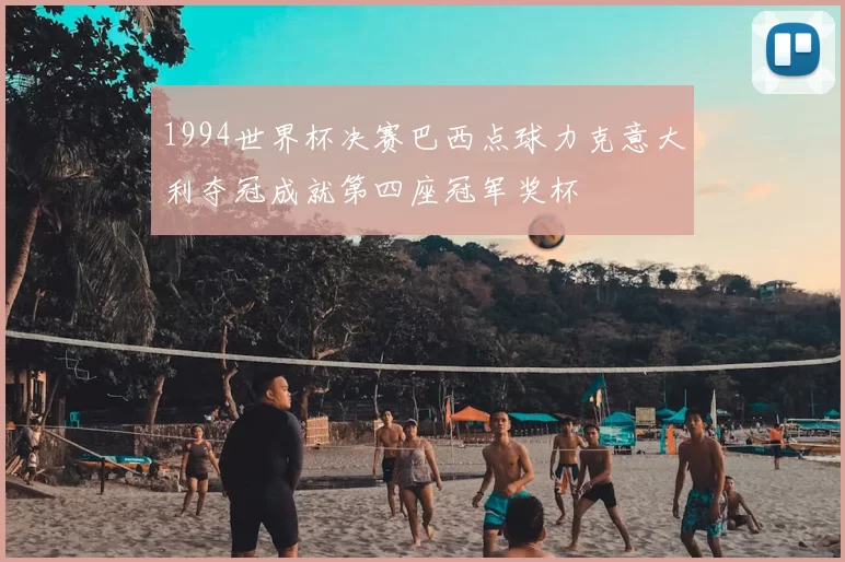 1994世界杯决赛巴西点球力克意大利夺冠成就第四座冠军奖杯