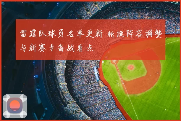 雷霆队球员名单更新 轮换阵容调整与新赛季备战看点