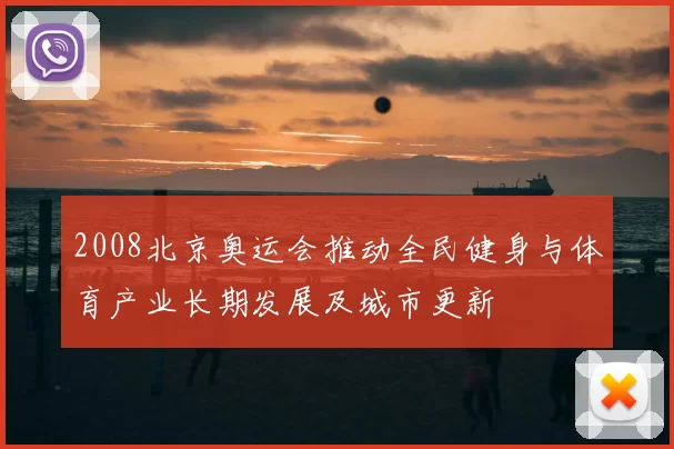 2008北京奥运会推动全民健身与体育产业长期发展及城市更新