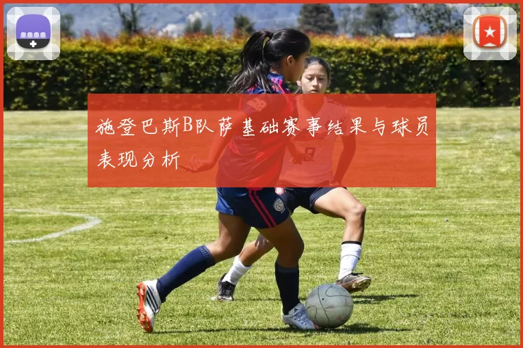 施登巴斯B队萨基础赛事结果与球员表现分析