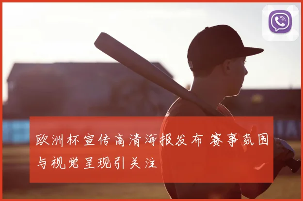 欧洲杯宣传高清海报发布 赛事氛围与视觉呈现引关注