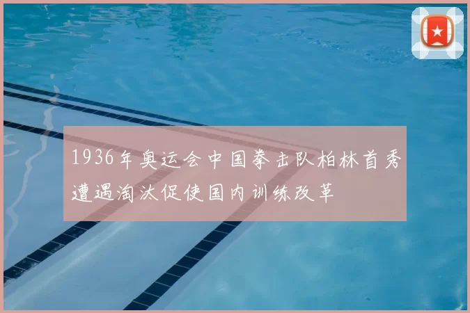 1936年奥运会中国拳击队柏林首秀遭遇淘汰促使国内训练改革