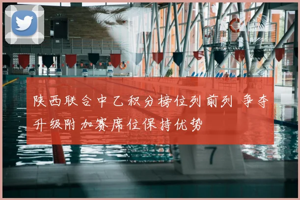 陕西联合中乙积分榜位列前列 争夺升级附加赛席位保持优势